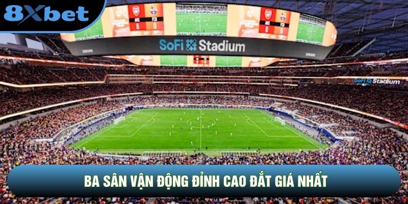 Ba sân vận động đỉnh cao đắt giá nhất Ba sân vận động đỉnh cao đắt giá nhất