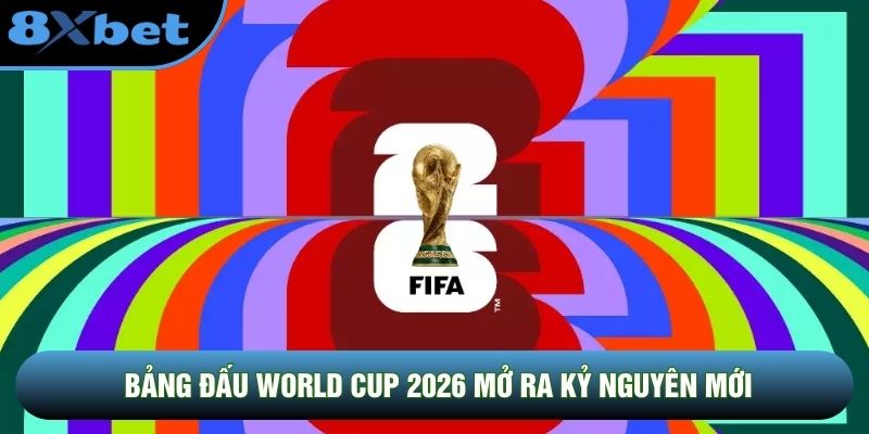 Bảng đấu World Cup 2026 mở ra kỷ nguyên mới Bảng đấu World Cup 2026 mở ra kỷ nguyên mới