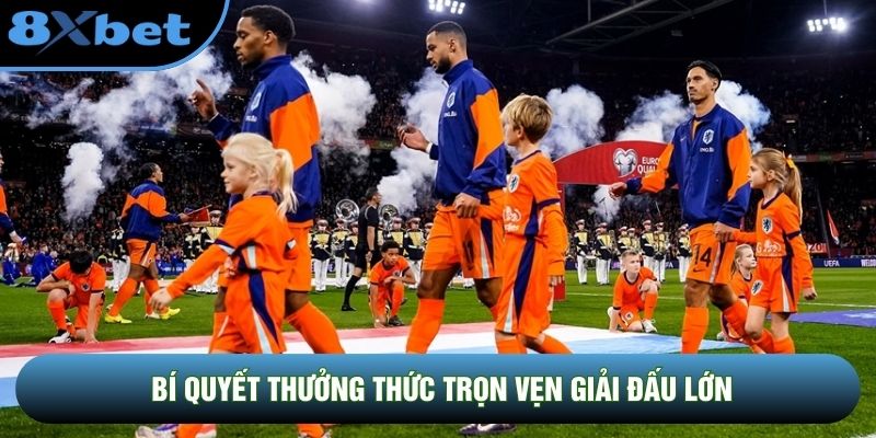 Bí quyết thưởng thức trọn vẹn giải đấu lớn