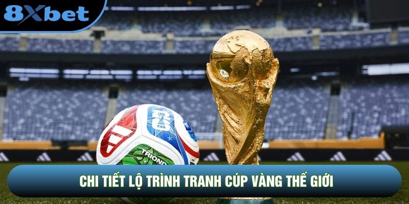 Chi tiết lộ trình tranh cúp vàng thế giới