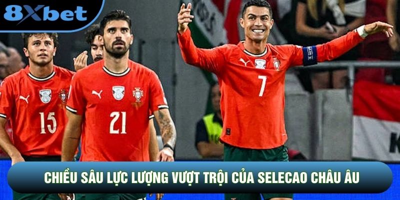 Chiều sâu lực lượng vượt trội của Selecao châu Âu