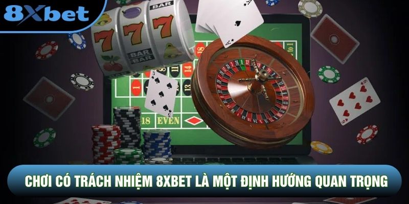 Chơi có trách nhiệm 8XBET là một định hướng quan trọng
