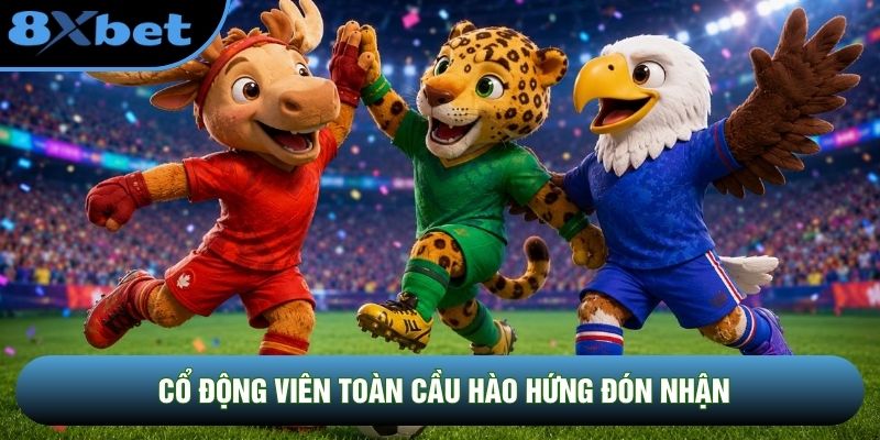 Cổ động viên toàn cầu hào hứng đón nhận Cổ động viên toàn cầu hào hứng đón nhận