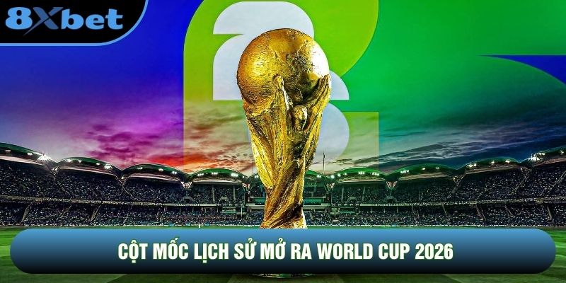Cột mốc lịch sử mở ra World Cup 2026