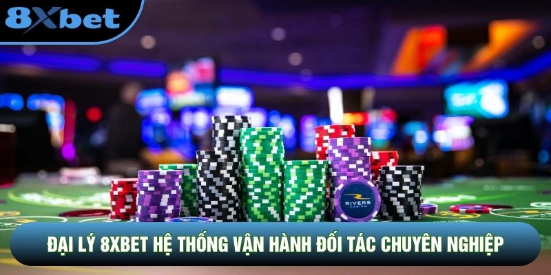 Đại lý 8XBET hệ thống vận hành đối tác chuyên nghiệp
