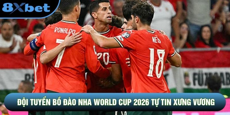 Đội tuyển Bồ Đào Nha World Cup 2026 tự tin xưng vương