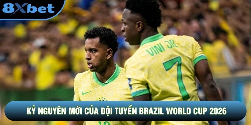Kỷ nguyên mới của đội tuyển Brazil World Cup 2026