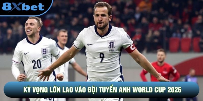 Kỳ vọng lớn lao vào đội tuyển Anh World Cup 2026