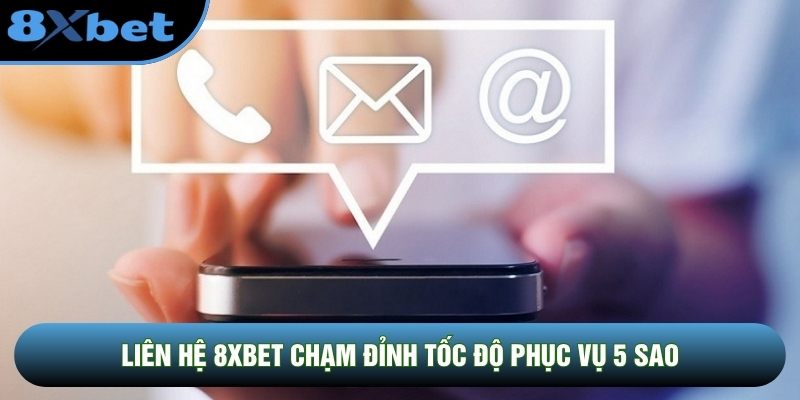 Liên hệ 8XBET chạm đỉnh tốc độ phục vụ 5 sao