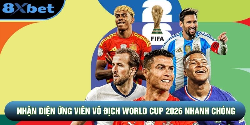 Nhận diện ứng viên vô địch World Cup 2026 nhanh chóng