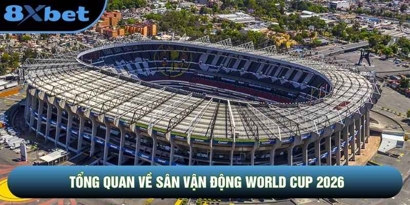 Tổng quan về sân vận động World Cup 2026 Tổng quan về sân vận động World Cup 2026