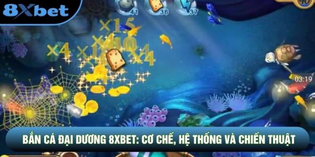 Bắn Cá Đại Dương 8XBET: Cơ Chế, Hệ Thống Và Chiến Thuật