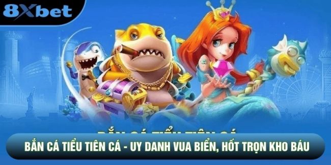 Bắn Cá Tiểu Tiên Cá - Uy Danh Vua Biển, Hốt Trọn Kho Báu
