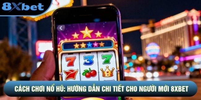 Cách Chơi Nổ Hũ: Hướng Dẫn Chi Tiết Cho Người Mới 8XBET