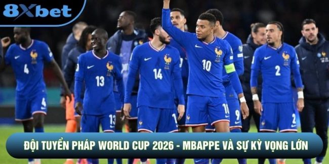 Đội Tuyển Pháp World Cup 2026 - Mbappe Và Sự Kỳ Vọng Lớn