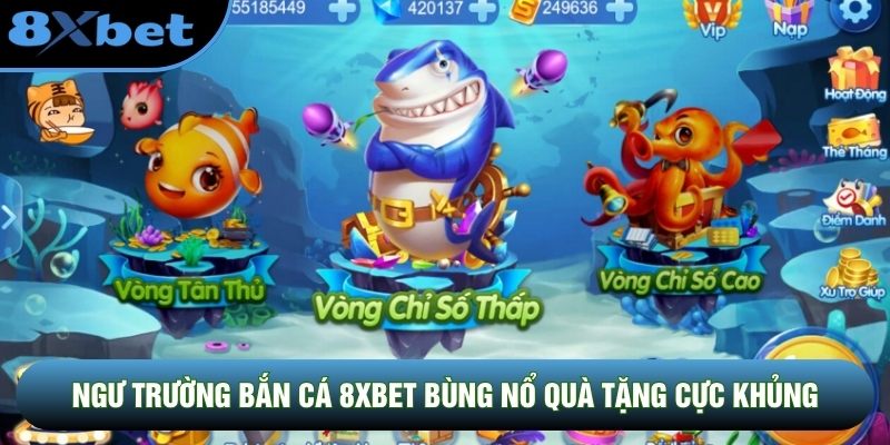 Ngư trường bắn cá 8XBET bùng nổ quà tặng cực khủng