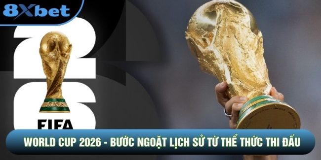 World Cup 2026 - Bước Ngoặt Lịch Sử Từ Thể Thức Thi Đấu